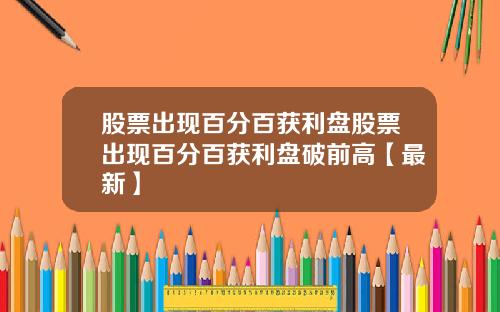 股票出现百分百获利盘股票出现百分百获利盘破前高【最新】