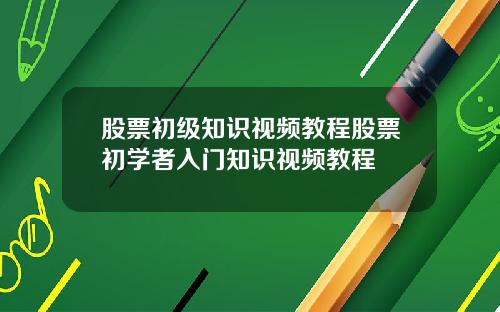 股票初级知识视频教程股票初学者入门知识视频教程