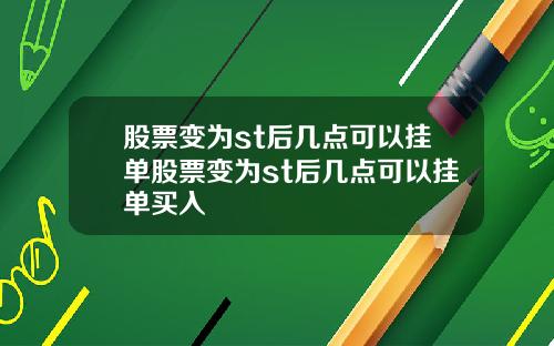 股票变为st后几点可以挂单股票变为st后几点可以挂单买入