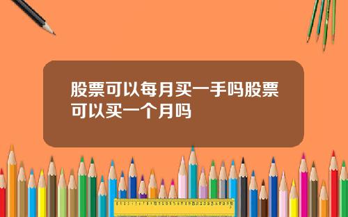 股票可以每月买一手吗股票可以买一个月吗