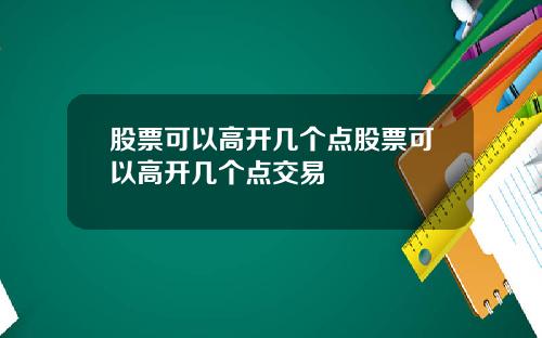股票可以高开几个点股票可以高开几个点交易