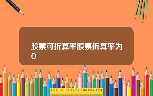 股票可折算率股票折算率为0