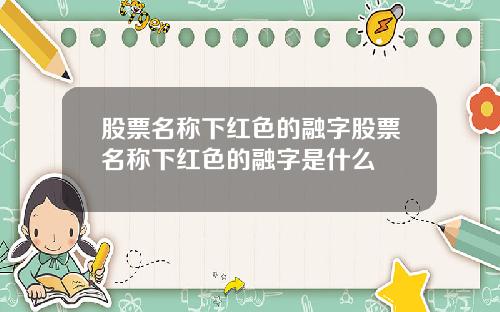 股票名称下红色的融字股票名称下红色的融字是什么