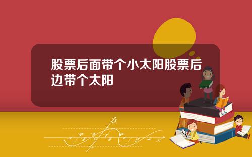 股票后面带个小太阳股票后边带个太阳