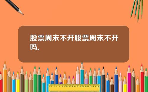 股票周末不开股票周末不开吗.