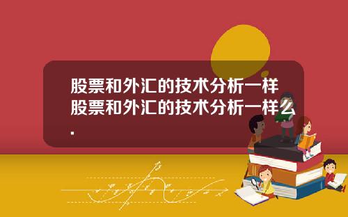 股票和外汇的技术分析一样股票和外汇的技术分析一样么.