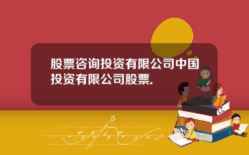 股票咨询投资有限公司中国投资有限公司股票.