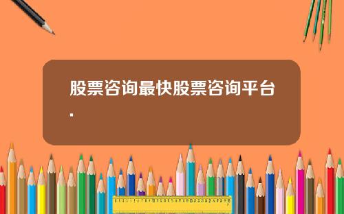 股票咨询最快股票咨询平台.