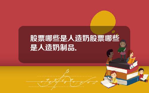 股票哪些是人造奶股票哪些是人造奶制品.