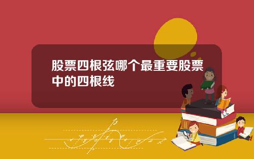 股票四根弦哪个最重要股票中的四根线