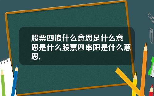 股票四浪什么意思是什么意思是什么股票四串阳是什么意思.