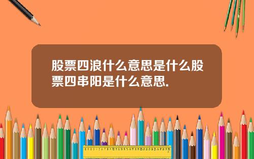 股票四浪什么意思是什么股票四串阳是什么意思.