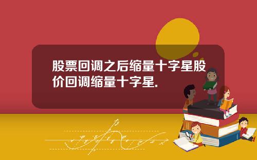 股票回调之后缩量十字星股价回调缩量十字星.