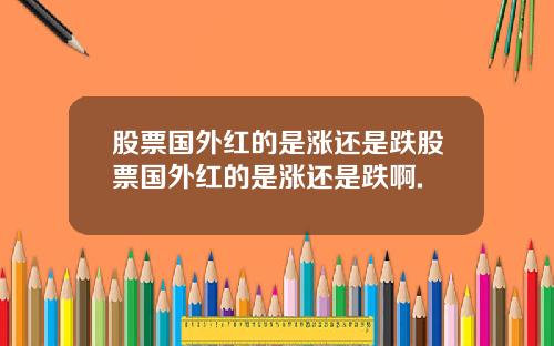 股票国外红的是涨还是跌股票国外红的是涨还是跌啊.
