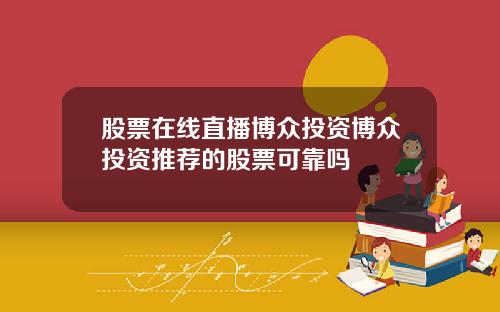 股票在线直播博众投资博众投资推荐的股票可靠吗