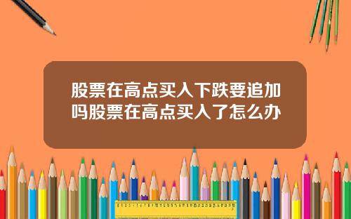 股票在高点买入下跌要追加吗股票在高点买入了怎么办