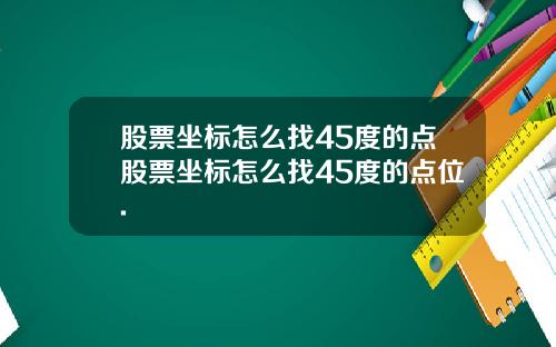 股票坐标怎么找45度的点股票坐标怎么找45度的点位.