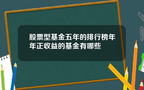股票型基金五年的排行榜年年正收益的基金有哪些
