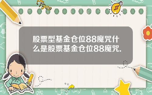 股票型基金仓位88魔咒什么是股票基金仓位88魔咒.