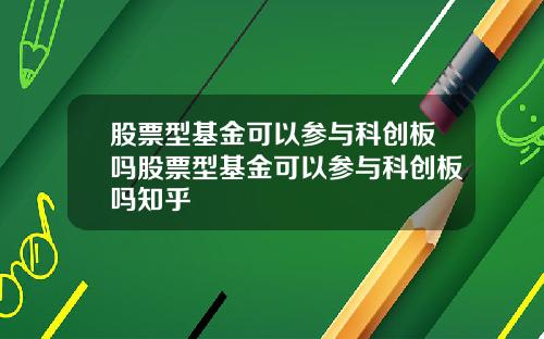 股票型基金可以参与科创板吗股票型基金可以参与科创板吗知乎