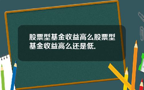 股票型基金收益高么股票型基金收益高么还是低.