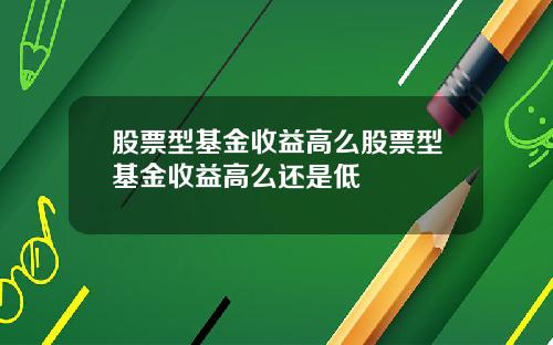 股票型基金收益高么股票型基金收益高么还是低