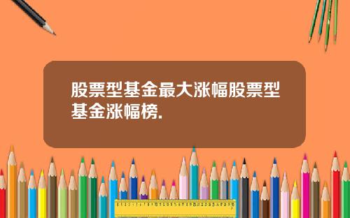 股票型基金最大涨幅股票型基金涨幅榜.
