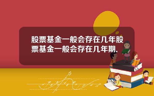 股票基金一般会存在几年股票基金一般会存在几年期.