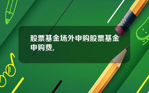 股票基金场外申购股票基金申购费.