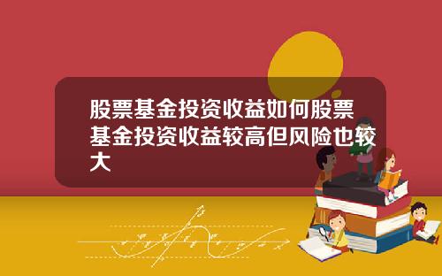 股票基金投资收益如何股票基金投资收益较高但风险也较大