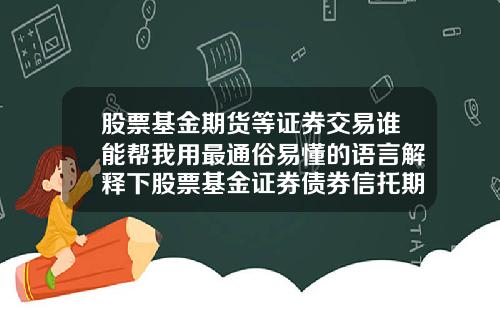股票基金期货等证券交易谁能帮我用最通俗易懂的语言解释下股票基金证券债券信托期货国债外汇.