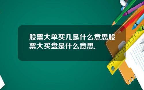 股票大单买几是什么意思股票大买盘是什么意思.