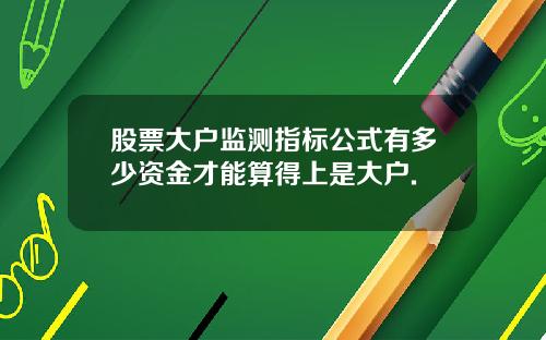 股票大户监测指标公式有多少资金才能算得上是大户.