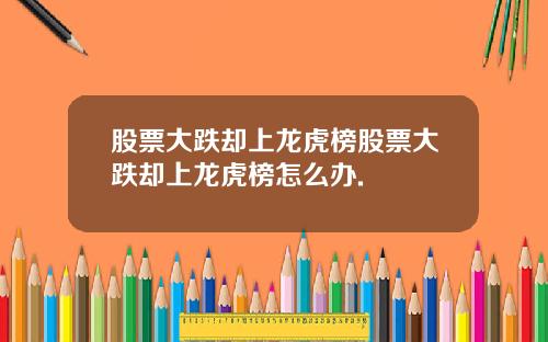 股票大跌却上龙虎榜股票大跌却上龙虎榜怎么办.
