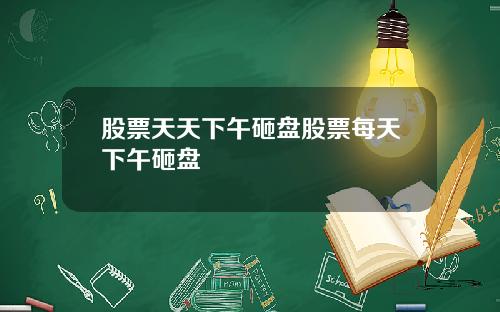 股票天天下午砸盘股票每天下午砸盘