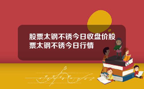 股票太钢不锈今日收盘价股票太钢不锈今日行情