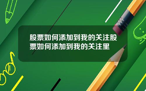 股票如何添加到我的关注股票如何添加到我的关注里
