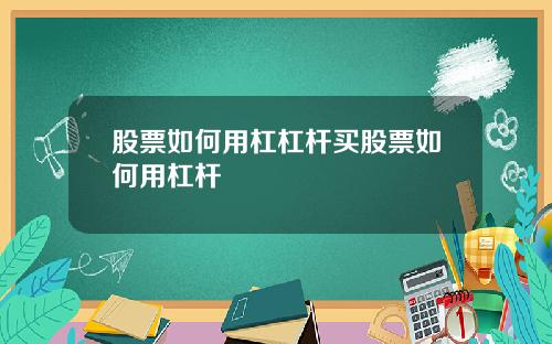 股票如何用杠杠杆买股票如何用杠杆