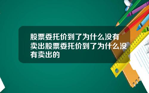 股票委托价到了为什么没有卖出股票委托价到了为什么没有卖出的