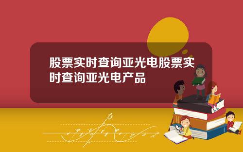 股票实时查询亚光电股票实时查询亚光电产品