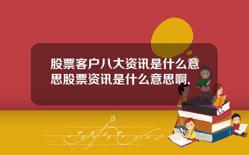 股票客户八大资讯是什么意思股票资讯是什么意思啊.