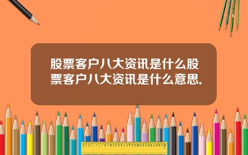 股票客户八大资讯是什么股票客户八大资讯是什么意思.