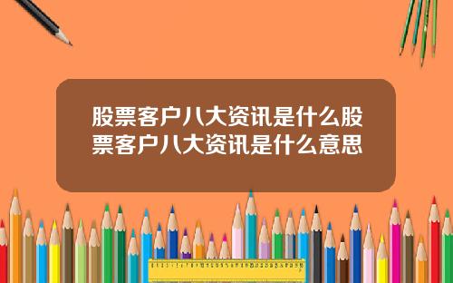 股票客户八大资讯是什么股票客户八大资讯是什么意思