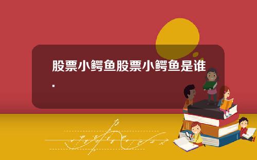 股票小鳄鱼股票小鳄鱼是谁.