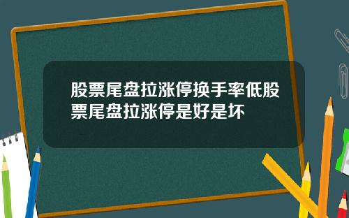 股票尾盘拉涨停换手率低股票尾盘拉涨停是好是坏