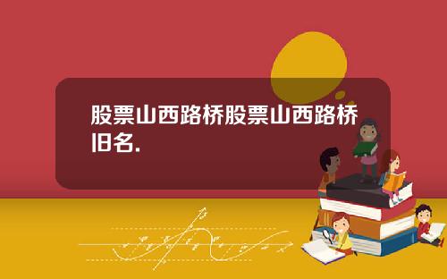 股票山西路桥股票山西路桥旧名.