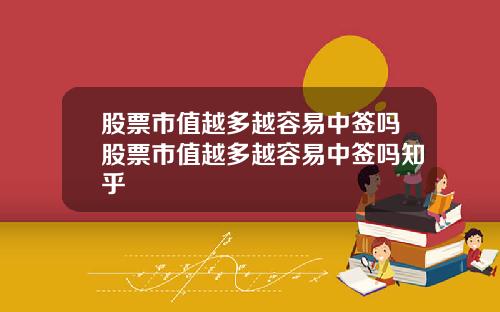 股票市值越多越容易中签吗股票市值越多越容易中签吗知乎