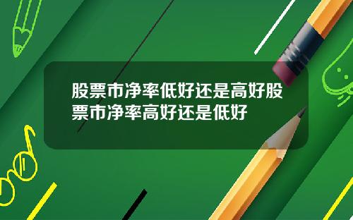 股票市净率低好还是高好股票市净率高好还是低好