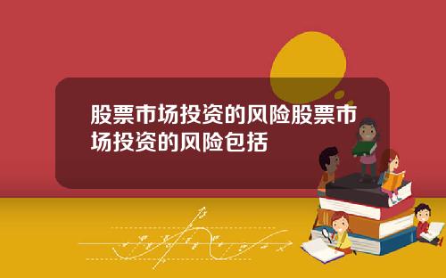 股票市场投资的风险股票市场投资的风险包括