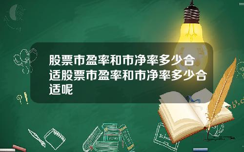 股票市盈率和市净率多少合适股票市盈率和市净率多少合适呢